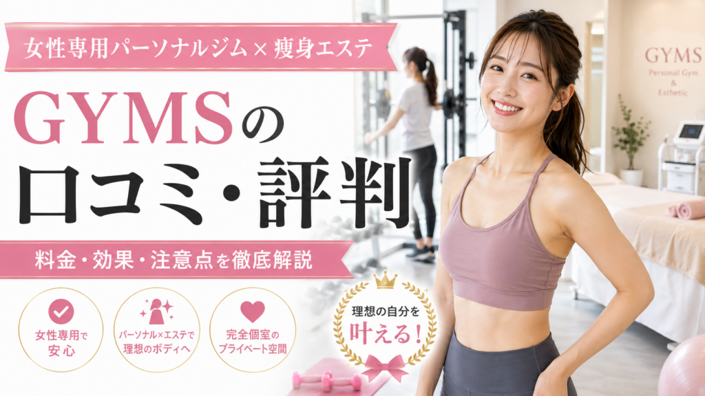 GYMS（ジムズ）の口コミ評判は？女性専用パーソナルジム×痩身エステの効果・料金・注意点を徹底解説