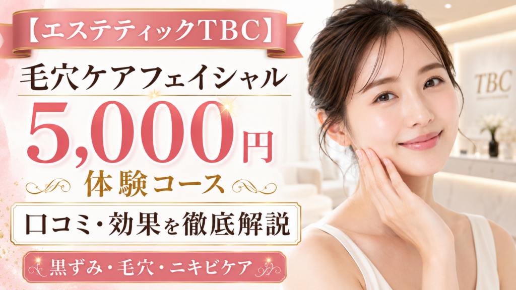 TBC毛穴ケアフェイシャル体験コース5,000円の口コミ評判は？毛穴・黒ずみ・ニキビケアを徹底解説