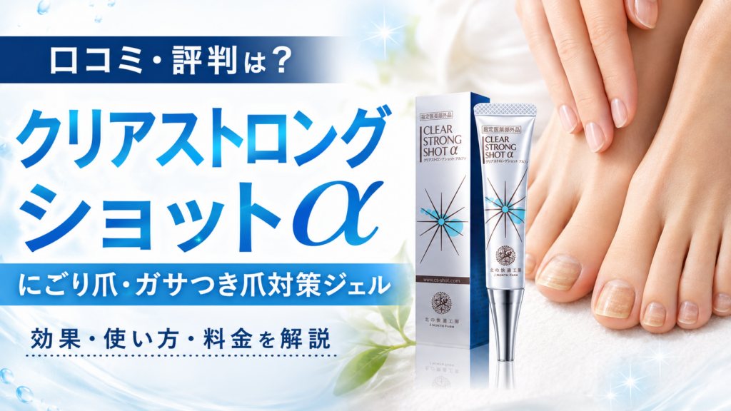 クリアストロングショットアルファの口コミ評判は？足のにごり爪・ガサつき爪・ボロボロ爪対策ジェルを徹底解説