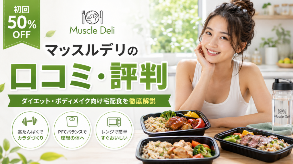 Muscle Deli（マッスルデリ）の口コミ評判は？ダイエット・ボディメイク向け宅配食の料金・味・注意点を徹底解説