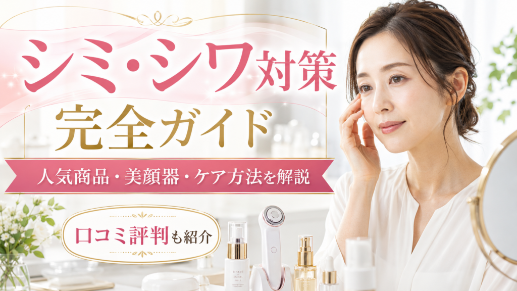 シミ・シワ対策完全ガイド｜原因・スキンケア・美容医療・人気商品の口コミ評判まで徹底解説
