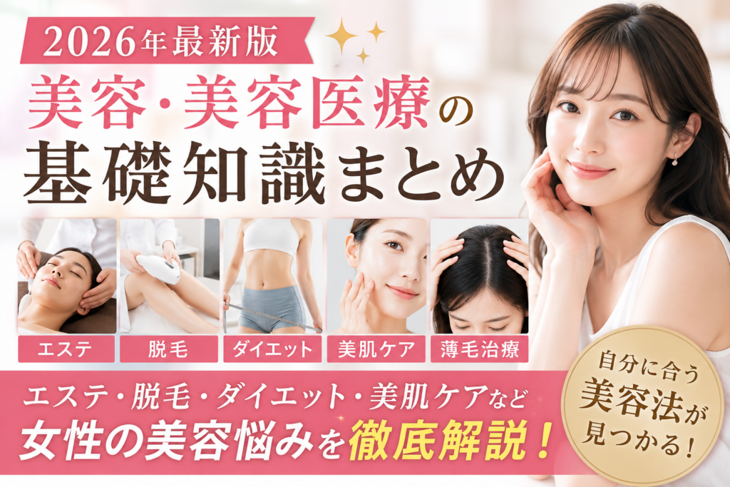 【2026年最新版】美容・美容医療の基礎知識まとめ｜エステ・脱毛・ダイエット・美肌ケアを徹底解説