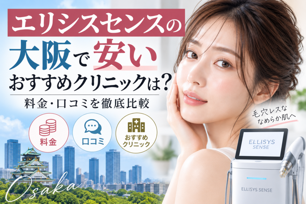 大阪でエリシスセンスが安いおすすめクリニックは？料金・口コミを徹底比較